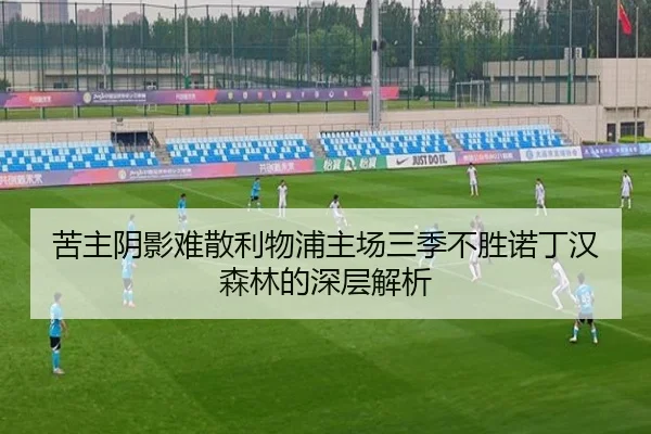 苦主阴影难散利物浦主场三季不胜诺丁汉森林的深层解析